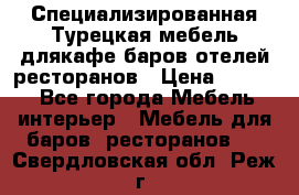 Специализированная Турецкая мебель длякафе,баров,отелей,ресторанов › Цена ­ 5 000 - Все города Мебель, интерьер » Мебель для баров, ресторанов   . Свердловская обл.,Реж г.